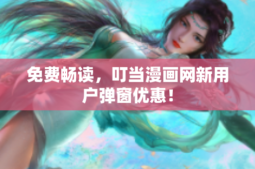 免费畅读，叮当漫画网新用户弹窗优惠！