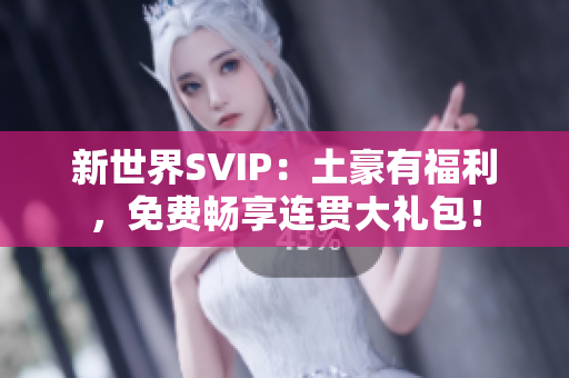 新世界SVIP：土豪有福利，免费畅享连贯大礼包！