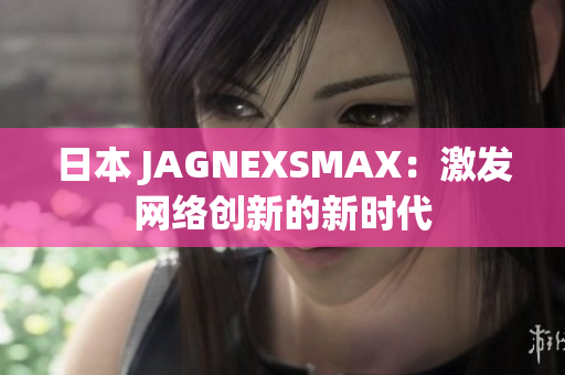 日本 JAGNEXSMAX：激发网络创新的新时代