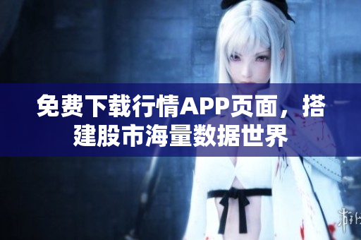 免费下载行情APP页面，搭建股市海量数据世界