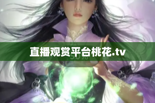 直播观赏平台桃花.tv