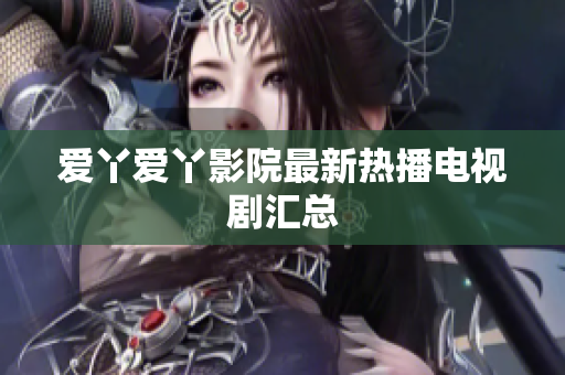 爱丫爱丫影院最新热播电视剧汇总