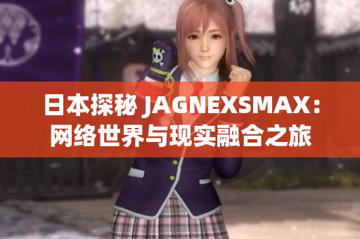 日本探秘 JAGNEXSMAX：网络世界与现实融合之旅