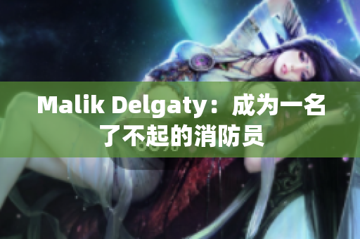 Malik Delgaty：成为一名了不起的消防员