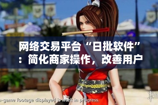 网络交易平台“日批软件”：简化商家操作，改善用户体验