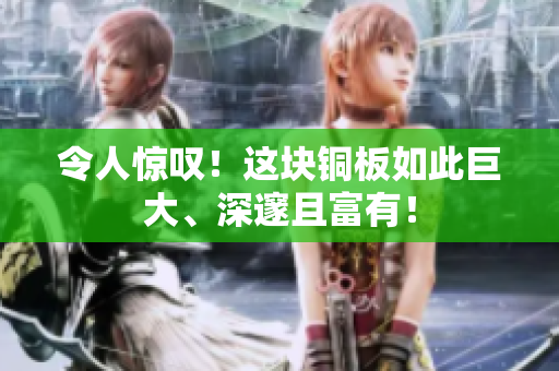 令人惊叹！这块铜板如此巨大、深邃且富有！