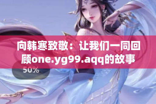 向韩寒致敬：让我们一同回顾one.yg99.aqq的故事