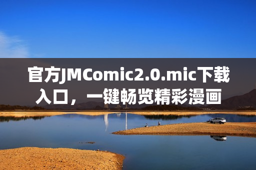 官方JMComic2.0.mic下载入口，一键畅览精彩漫画