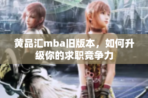 黄品汇mba旧版本，如何升级你的求职竞争力