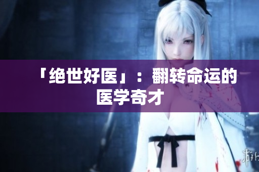 「绝世好医」：翻转命运的医学奇才