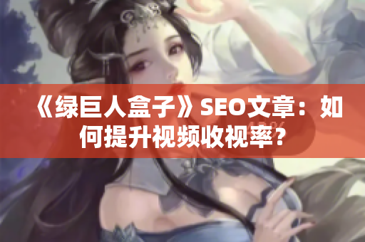 《绿巨人盒子》SEO文章：如何提升视频收视率？