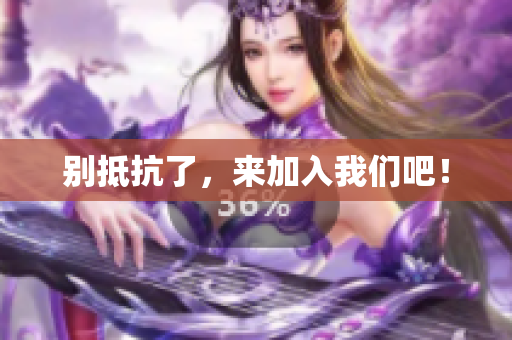 别抵抗了，来加入我们吧！