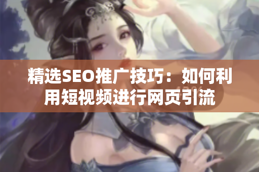 精选SEO推广技巧：如何利用短视频进行网页引流