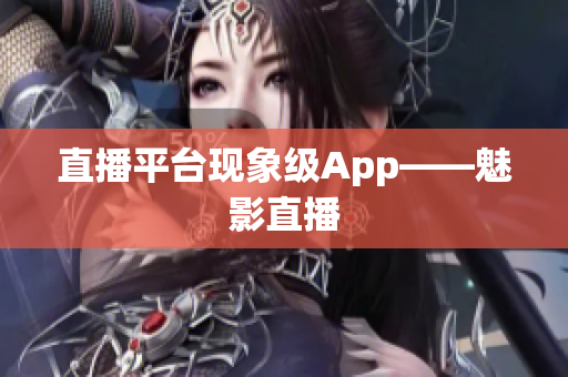 直播平台现象级App——魅影直播