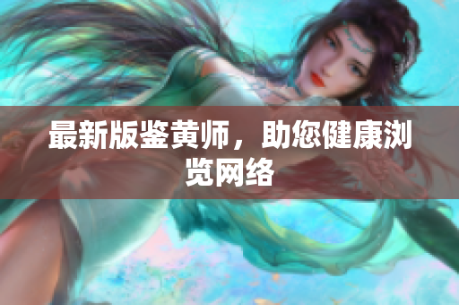 最新版鉴黄师，助您健康浏览网络