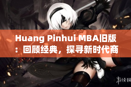 Huang Pinhui MBA旧版：回顾经典，探寻新时代商业价值
