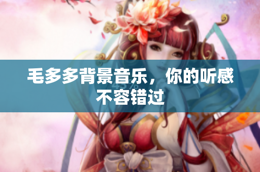 毛多多背景音乐，你的听感不容错过