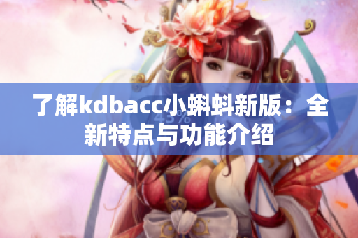 了解kdbacc小蝌蚪新版：全新特点与功能介绍