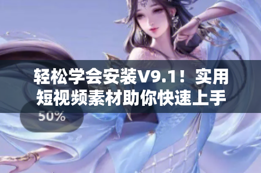 轻松学会安装V9.1！实用短视频素材助你快速上手