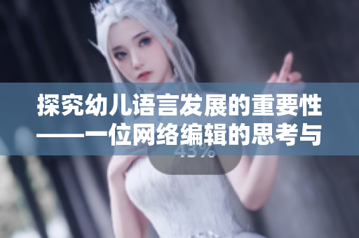 探究幼儿语言发展的重要性——一位网络编辑的思考与感悟
