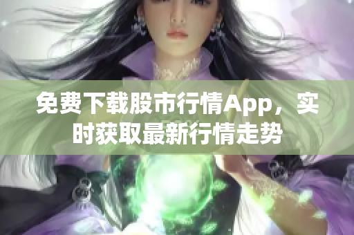 免费下载股市行情App，实时获取最新行情走势