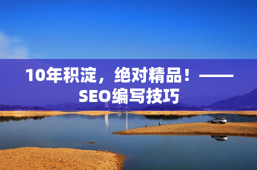 10年积淀，绝对精品！——SEO编写技巧