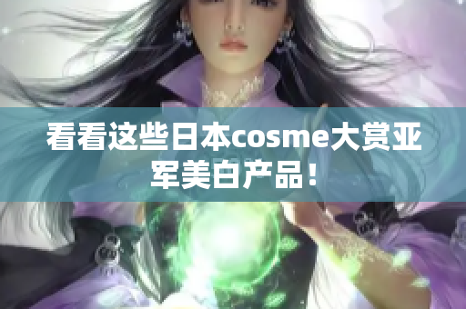 看看这些日本cosme大赏亚军美白产品！