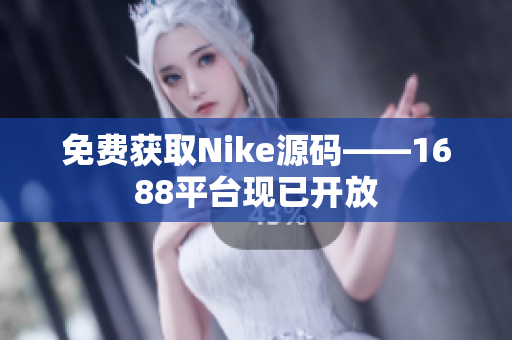 免费获取Nike源码——1688平台现已开放