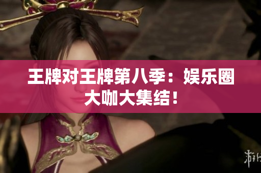 王牌对王牌第八季：娱乐圈大咖大集结！