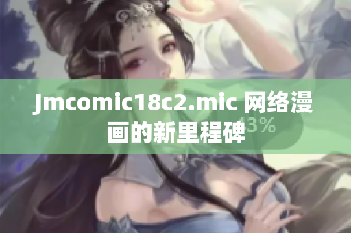 Jmcomic18c2.mic 网络漫画的新里程碑