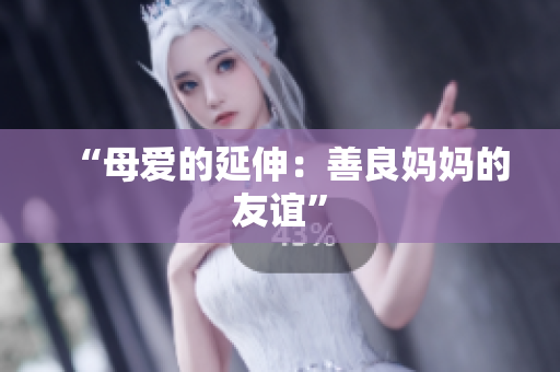 “母爱的延伸：善良妈妈的友谊”