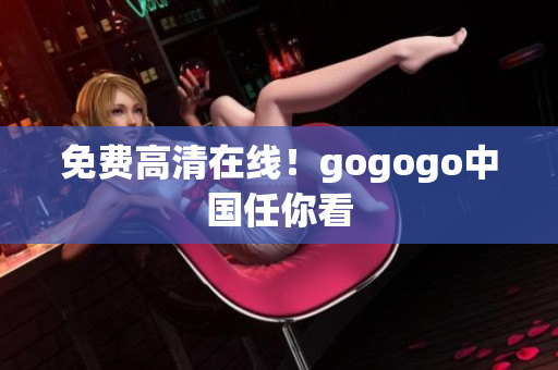 免费高清在线！gogogo中国任你看