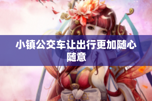 小镇公交车让出行更加随心随意