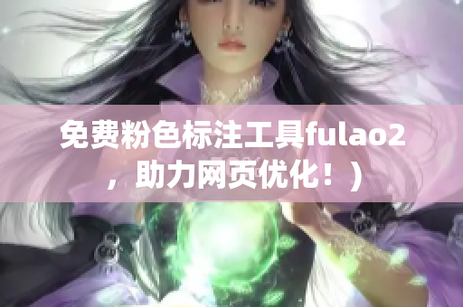 免费粉色标注工具fulao2，助力网页优化！)