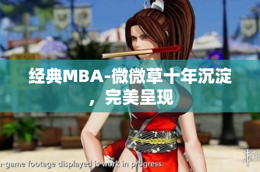 经典MBA-微微草十年沉淀，完美呈现