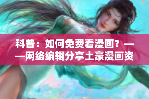 科普：如何免费看漫画？——网络编辑分享土豪漫画资源技巧