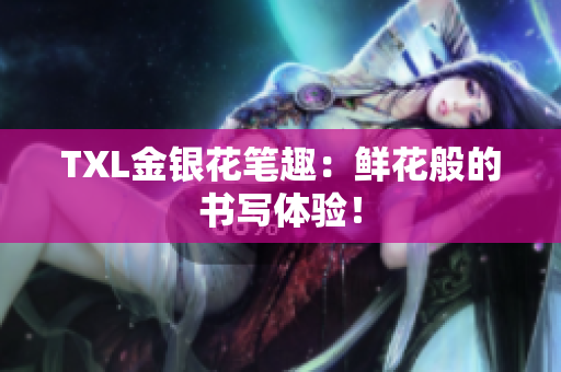 TXL金银花笔趣：鲜花般的书写体验！