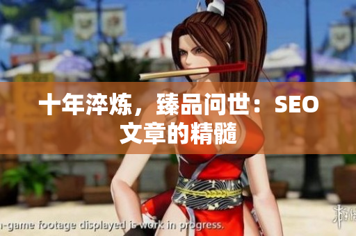 十年淬炼，臻品问世：SEO文章的精髓