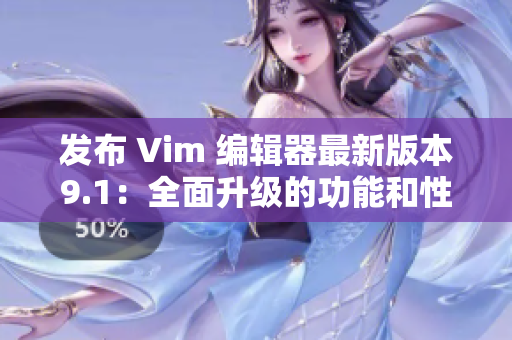 发布 Vim 编辑器最新版本9.1：全面升级的功能和性能提升