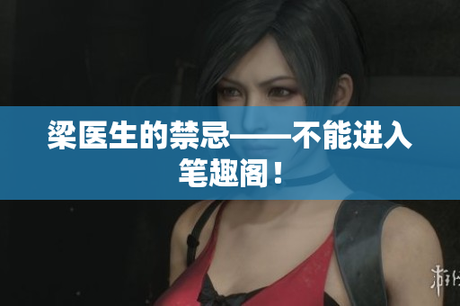 梁医生的禁忌——不能进入笔趣阁！
