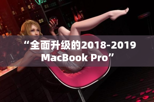 “全面升级的2018-2019 MacBook Pro”