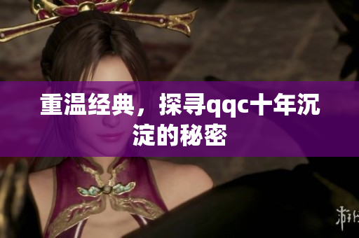 重温经典，探寻qqc十年沉淀的秘密