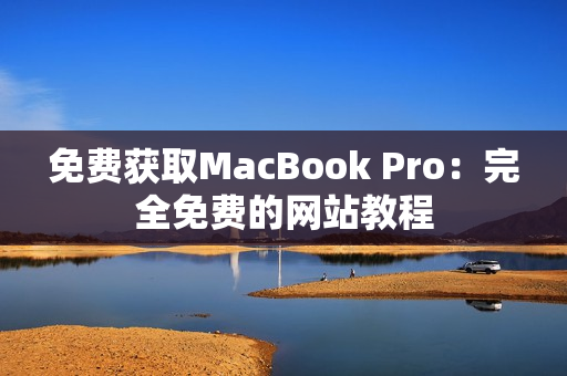 免费获取MacBook Pro：完全免费的网站教程