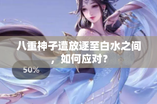 八重神子遭放逐至白水之间，如何应对？
