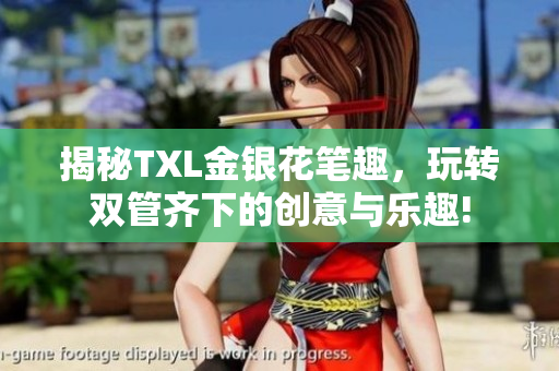 揭秘TXL金银花笔趣，玩转双管齐下的创意与乐趣!