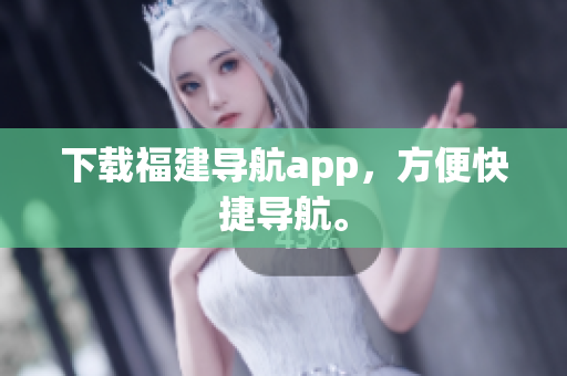 下载福建导航app，方便快捷导航。