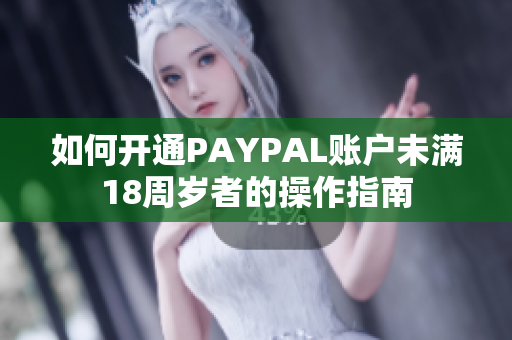 如何开通PAYPAL账户未满18周岁者的操作指南