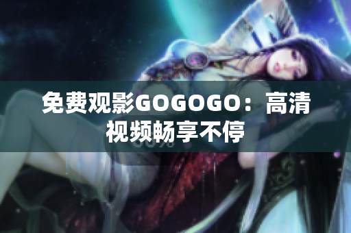 免费观影GOGOGO：高清视频畅享不停