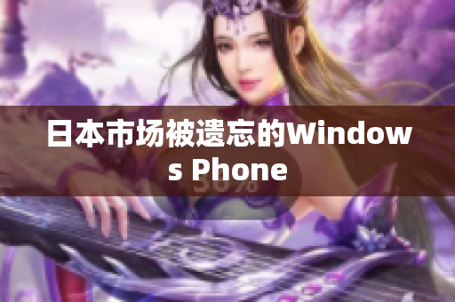 日本市场被遗忘的Windows Phone