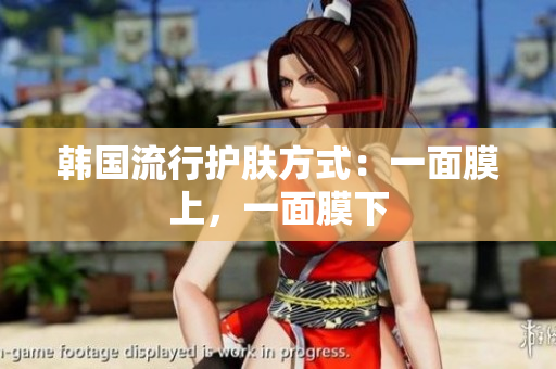 韩国流行护肤方式：一面膜上，一面膜下